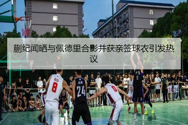 蒯纪闻晒与佩德里合影并获亲签球衣引发热议
