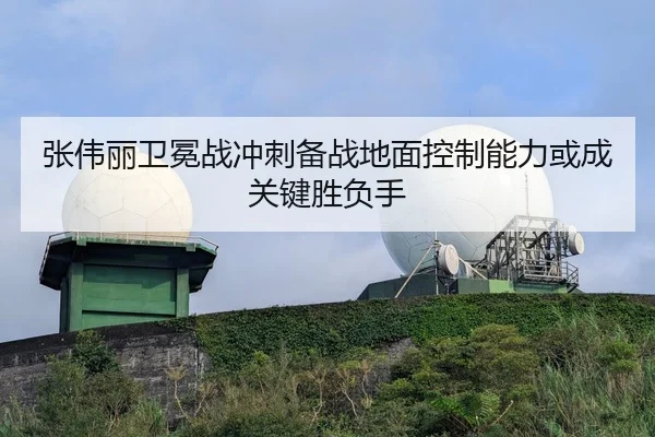 张伟丽卫冕战冲刺备战地面控制能力或成关键胜负手